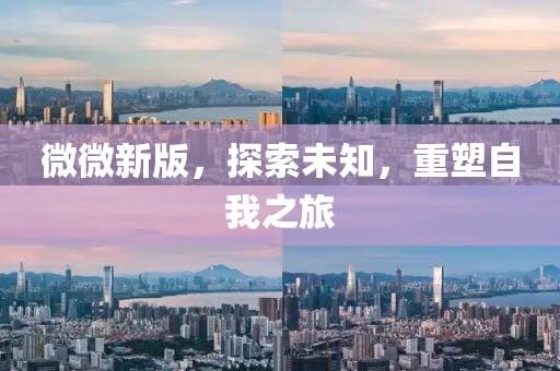 微微新版，探索未知，重塑自我之旅