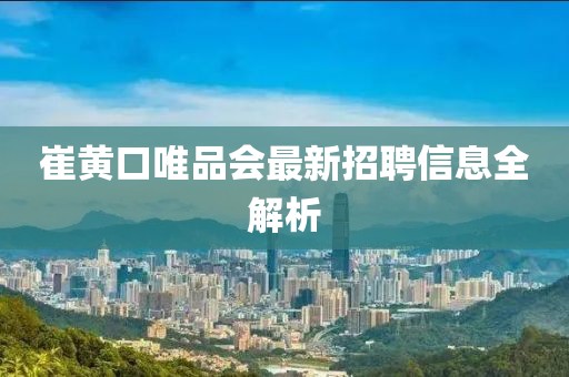 崔黃口唯品會最新招聘信息全解析
