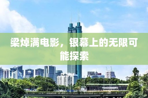 梁焯滿電影，銀幕上的無(wú)限可能探索