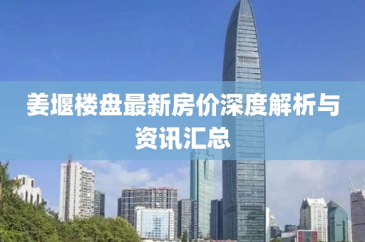 姜堰樓盤最新房價(jià)深度解析與資訊匯總