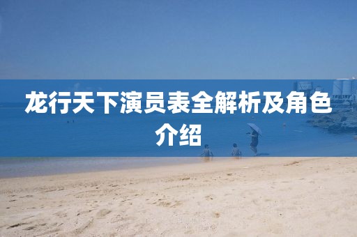 龍行天下演員表全解析及角色介紹