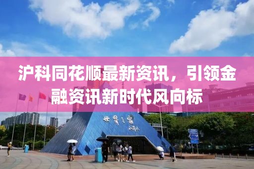 滬科同花順最新資訊，引領(lǐng)金融資訊新時(shí)代風(fēng)向標(biāo)