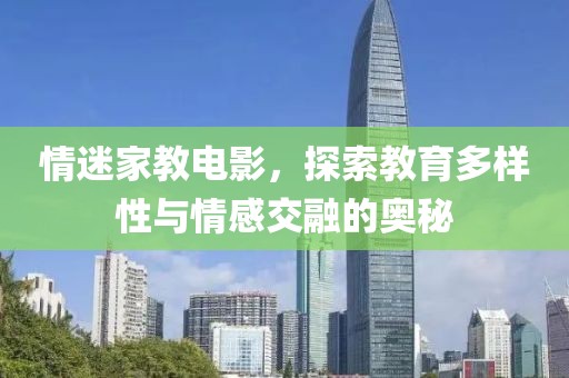 情迷家教電影，探索教育多樣性與情感交融的奧秘