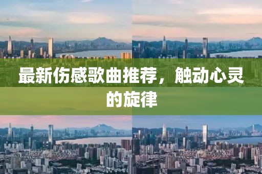 最新傷感歌曲推薦，觸動心靈的旋律