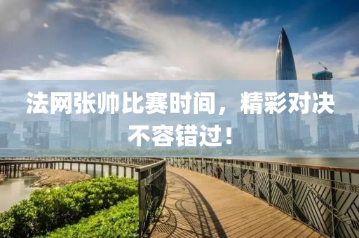 法網(wǎng)張帥比賽時間，精彩對決不容錯過！