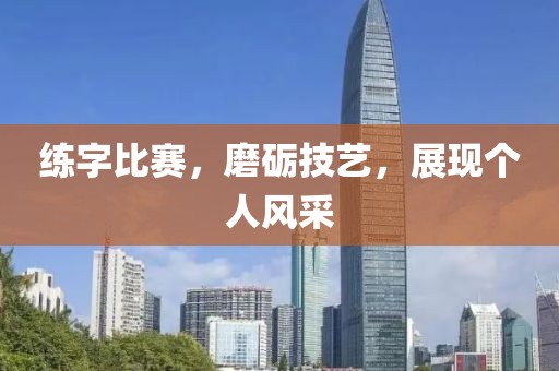 練字比賽，磨礪技藝，展現(xiàn)個人風采