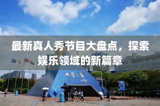 最新真人秀節(jié)目大盤點，探索娛樂領(lǐng)域的新篇章