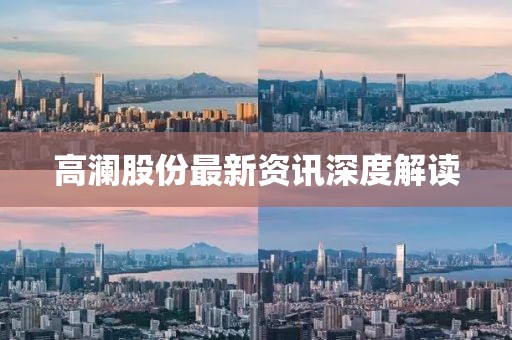 高瀾股份最新資訊深度解讀