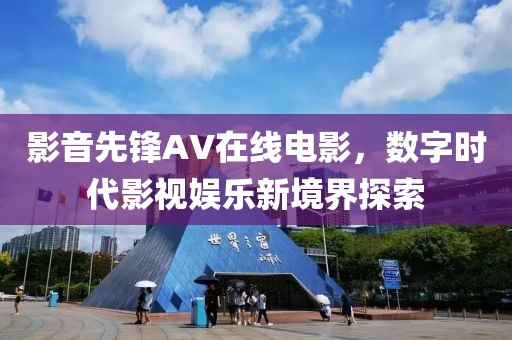 影音先鋒AV在線電影，數(shù)字時(shí)代影視娛樂新境界探索