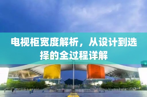 電視柜寬度解析，從設計到選擇的全過程詳解