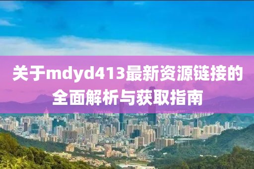 關(guān)于mdyd413最新資源鏈接的全面解析與獲取指南