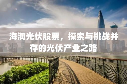 海潤光伏股票，探索與挑戰(zhàn)并存的光伏產(chǎn)業(yè)之路