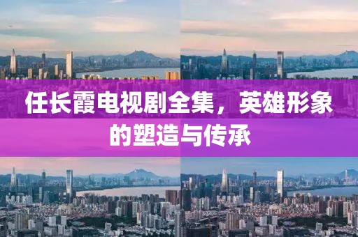 任長(zhǎng)霞電視劇全集，英雄形象的塑造與傳承