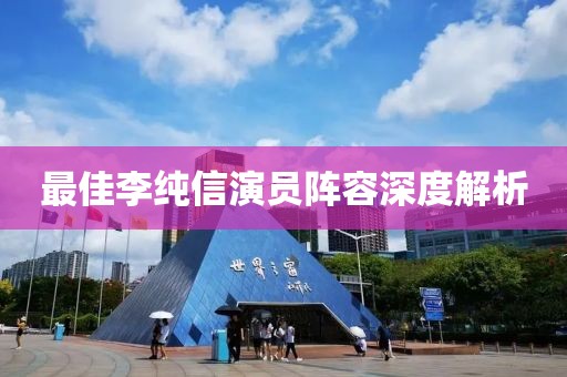 最佳李純信演員陣容深度解析