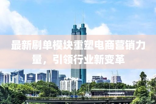 最新刷單模塊重塑電商營(yíng)銷力量，引領(lǐng)行業(yè)新變革