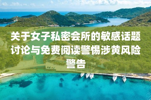 關(guān)于女子私密會所的敏感話題討論與免費閱讀警惕涉黃風(fēng)險警告