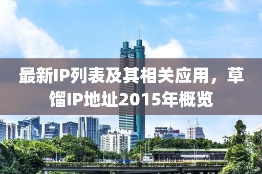 最新IP列表及其相關(guān)應(yīng)用，草餾IP地址2015年概覽