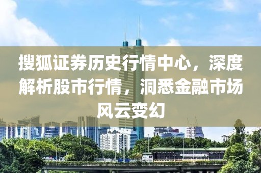 搜狐證券歷史行情中心，深度解析股市行情，洞悉金融市場風(fēng)云變幻