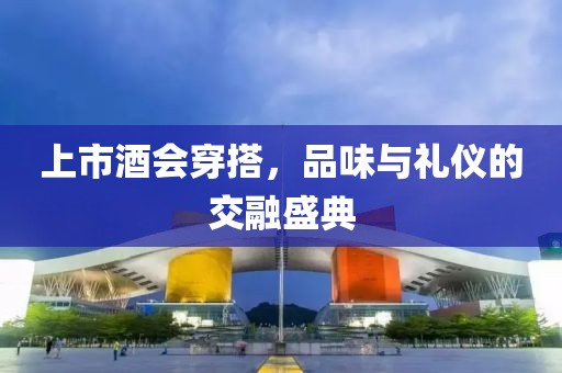 上市酒會穿搭，品味與禮儀的交融盛典