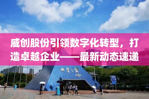 威創(chuàng)股份引領(lǐng)數(shù)字化轉(zhuǎn)型，打造卓越企業(yè)——最新動(dòng)態(tài)速遞