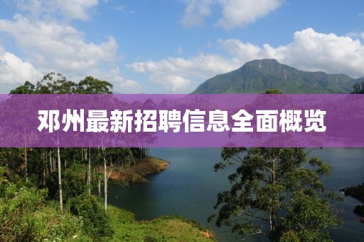 鄧州最新招聘信息全面概覽