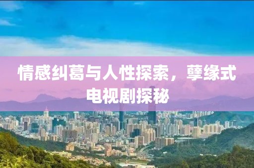 情感糾葛與人性探索，孽緣式電視劇探秘
