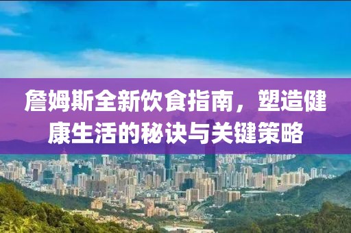 詹姆斯全新飲食指南，塑造健康生活的秘訣與關(guān)鍵策略