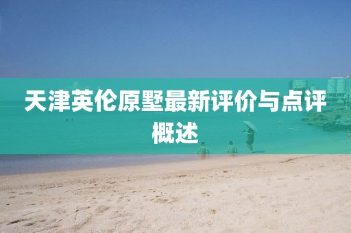 天津英倫原墅最新評價與點評概述