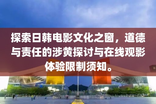 探索日韓電影文化之窗，道德與責(zé)任的涉黃探討與在線觀影體驗限制須知。