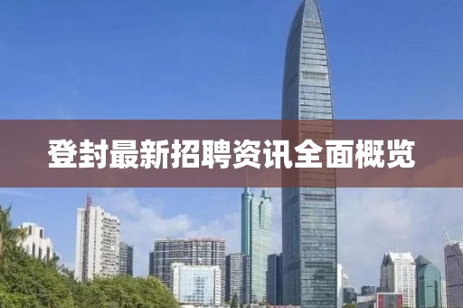 登封最新招聘資訊全面概覽