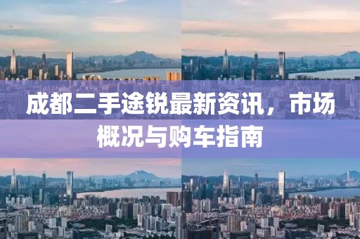 成都二手途銳最新資訊，市場(chǎng)概況與購(gòu)車指南