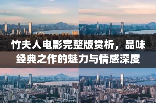 竹夫人電影完整版賞析，品味經(jīng)典之作的魅力與情感深度