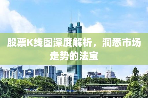 股票K線圖深度解析，洞悉市場走勢的法寶