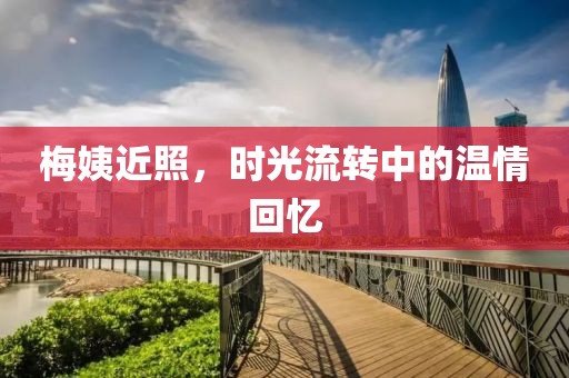 梅姨近照，時光流轉(zhuǎn)中的溫情回憶