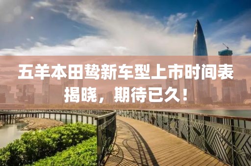 五羊本田鷙新車型上市時(shí)間表揭曉，期待已久！