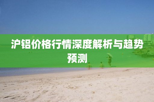滬鋁價格行情深度解析與趨勢預(yù)測