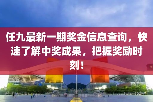 任九最新一期獎(jiǎng)金信息查詢，快速了解中獎(jiǎng)成果，把握獎(jiǎng)勵(lì)時(shí)刻！