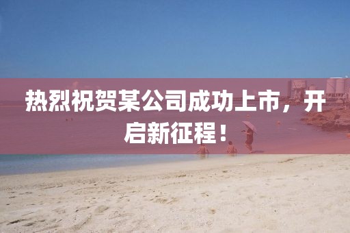 熱烈祝賀某公司成功上市，開(kāi)啟新征程！