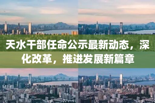 天水干部任命公示最新動(dòng)態(tài)，深化改革，推進(jìn)發(fā)展新篇章