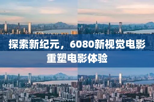探索新紀元，6080新視覺電影重塑電影體驗