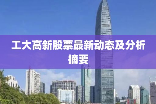 工大高新股票最新動(dòng)態(tài)及分析摘要