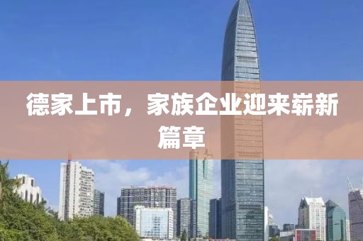 德家上市，家族企業(yè)迎來(lái)嶄新篇章
