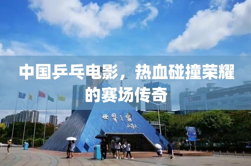 中國(guó)乒乓電影，熱血碰撞榮耀的賽場(chǎng)傳奇