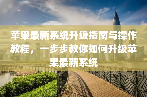 蘋(píng)果最新系統(tǒng)升級(jí)指南與操作教程，一步步教你如何升級(jí)蘋(píng)果最新系統(tǒng)