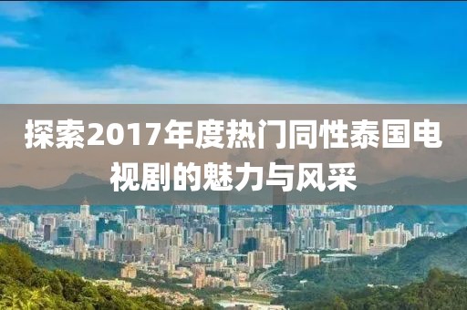 探索2017年度熱門同性泰國(guó)電視劇的魅力與風(fēng)采