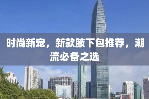 時(shí)尚新寵，新款腋下包推薦，潮流必備之選