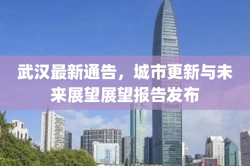 武漢最新通告，城市更新與未來(lái)展望展望報(bào)告發(fā)布