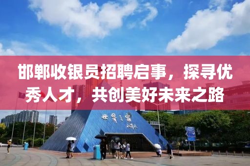 邯鄲收銀員招聘啟事，探尋優(yōu)秀人才，共創(chuàng)美好未來之路