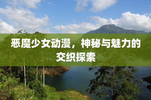 惡魔少女動漫，神秘與魅力的交織探索