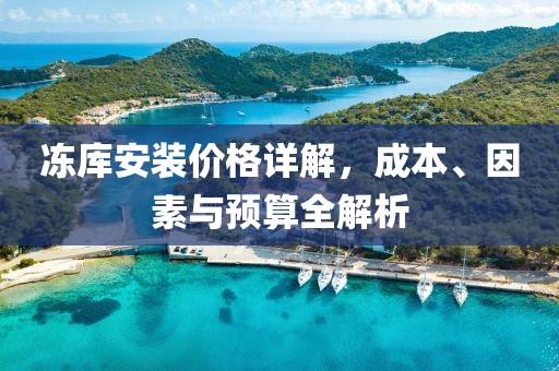 凍庫安裝價格詳解，成本、因素與預(yù)算全解析